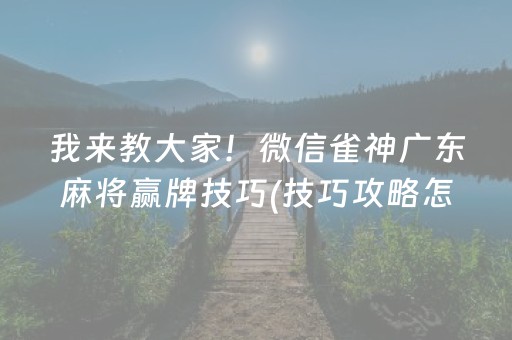 我来教大家！微信雀神广东麻将赢牌技巧(技巧攻略怎样拿好牌)