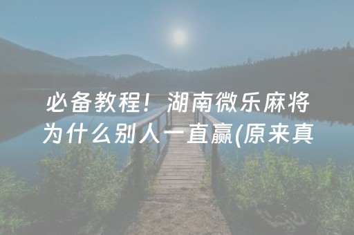 必备教程！湖南微乐麻将为什么别人一直赢(原来真的有挂)