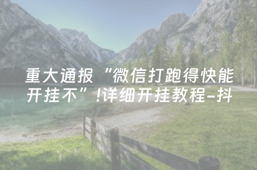 重大通报“微信打跑得快能开挂不”!详细开挂教程-抖音