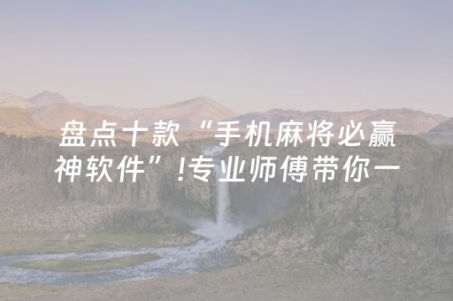 盘点十款“手机麻将必赢神软件”!专业师傅带你一起了解（详细教程）-抖音