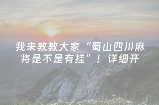 我来教教大家“蜀山四川麻将是不是有挂”！详细开挂教程（确实真的有挂)-抖音