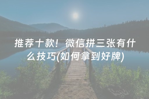 推荐十款！微信拼三张有什么技巧(如何拿到好牌)