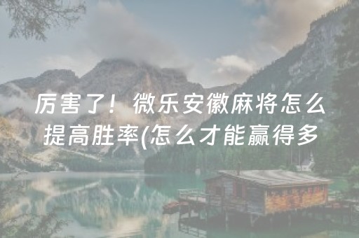 厉害了！微乐安徽麻将怎么提高胜率(怎么才能赢得多)