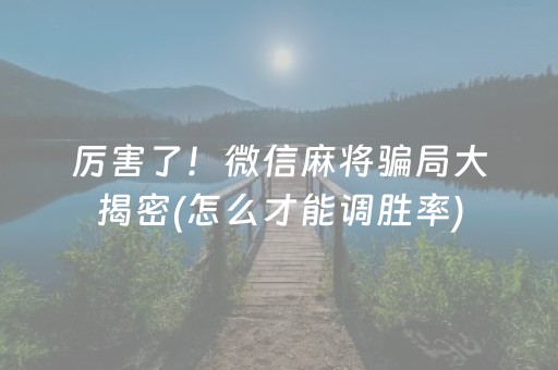 厉害了！微信麻将骗局大揭密(怎么才能调胜率)