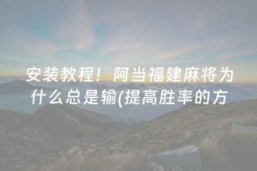 安装教程！阿当福建麻将为什么总是输(提高胜率的方法)