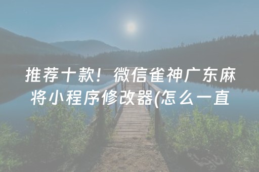 推荐十款！微信雀神广东麻将小程序修改器(怎么一直输)