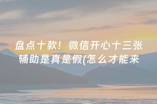 盘点十款！微信开心十三张辅助是真是假(怎么才能来好牌)