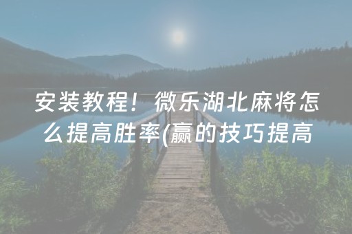 安装教程！微乐湖北麻将怎么提高胜率(赢的技巧提高胜率)