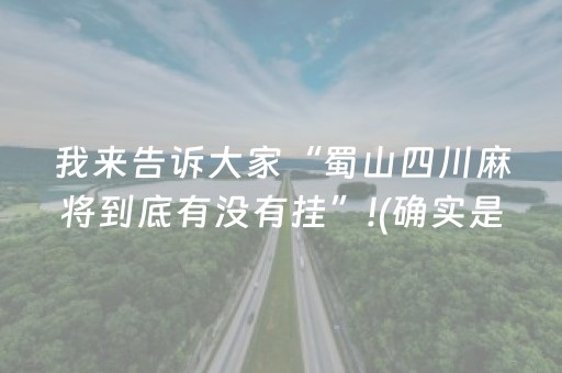 我来告诉大家“蜀山四川麻将到底有没有挂”!(确实是有挂)-抖音