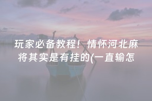 玩家必备教程！情怀河北麻将其实是有挂的(一直输怎么办)