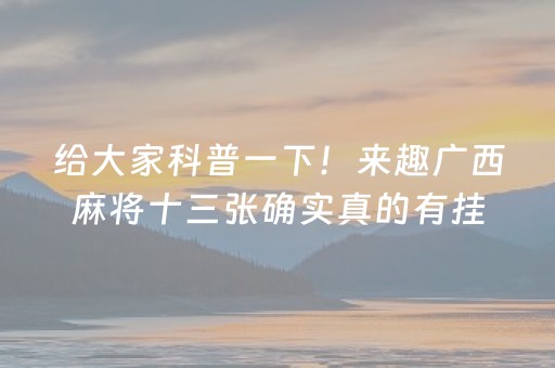 给大家科普一下！来趣广西麻将十三张确实真的有挂(助攻神器怎么才会赢)