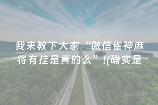 我来教下大家“微信雀神麻将有挂是真的么”!(确实是有挂)-抖音