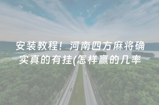 安装教程！河南四方麻将确实真的有挂(怎样赢的几率大)