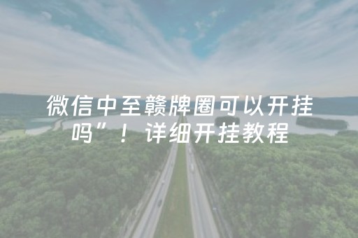 微信中至赣牌圈可以开挂吗”！详细开挂教程（确实真的有挂)-抖音