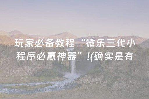 玩家必备教程“微乐三代小程序必赢神器”!(确实是有挂)-抖音