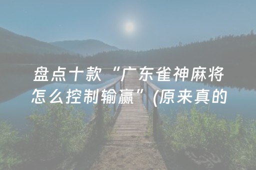 盘点十款“广东雀神麻将怎么控制输赢”(原来真的有挂)-抖音