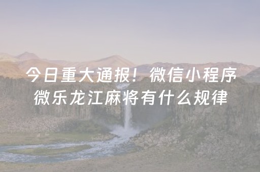 今日重大通报！微信小程序微乐龙江麻将有什么规律(如何提高胡牌率)