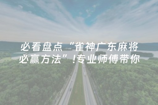 必看盘点“雀神广东麻将必赢方法”!专业师傅带你一起了解（详细教程）-抖音