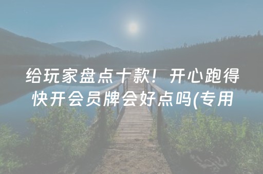 给玩家盘点十款！开心跑得快开会员牌会好点吗(专用神器胡牌技巧)