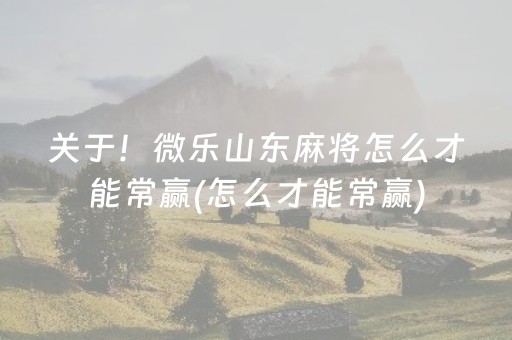 关于！微乐山东麻将怎么才能常赢(怎么才能常赢)