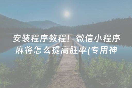 安装程序教程！微信小程序麻将怎么提高胜率(专用神器下载)