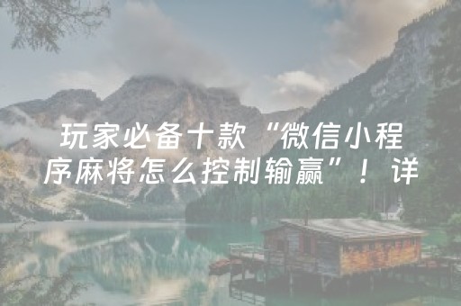 玩家必备十款“微信小程序麻将怎么控制输赢”！详细开挂教程（确实真的有挂)-抖音