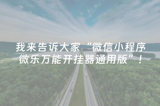 我来告诉大家“微信小程序微乐万能开挂器通用版”!详细开挂教程-抖音