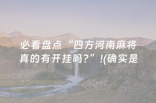 必看盘点“四方河南麻将真的有开挂吗?”!(确实是有挂)-抖音