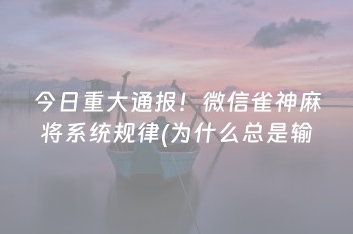 今日重大通报！微信雀神麻将系统规律(为什么总是输)