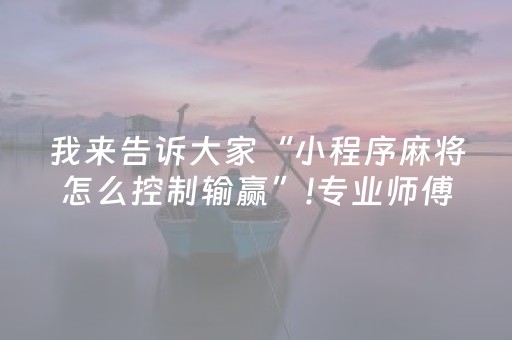 我来告诉大家“小程序麻将怎么控制输赢”!专业师傅带你一起了解（详细教程）-抖音