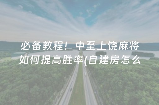 必备教程！中至上饶麻将如何提高胜率(自建房怎么赢)