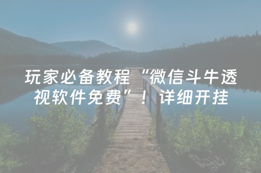 玩家必备教程“微信斗牛透视软件免费”！详细开挂教程（确实真的有挂)-抖音