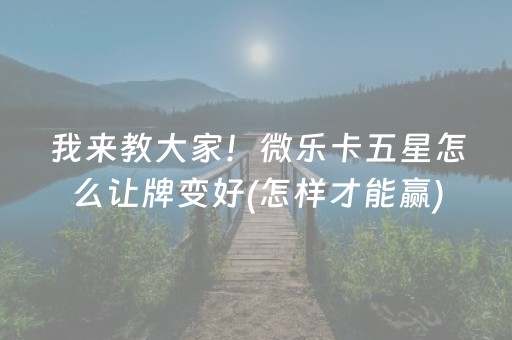 我来教大家！微乐卡五星怎么让牌变好(怎样才能赢)