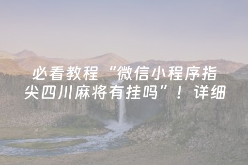 必看教程“微信小程序指尖四川麻将有挂吗”！详细开挂教程（确实真的有挂)-抖音