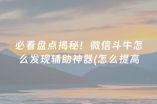 必看盘点揭秘！微信斗牛怎么发现辅助神器(怎么提高胡牌率)