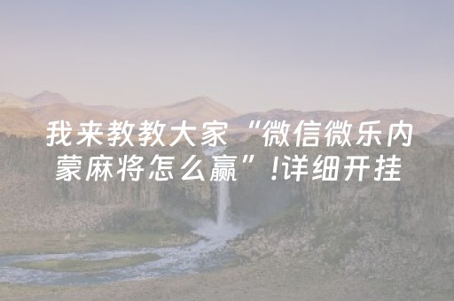 我来教教大家“微信微乐内蒙麻将怎么赢”!详细开挂教程-抖音