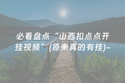 必看盘点“山西扣点点开挂视频”(原来真的有挂)-抖音