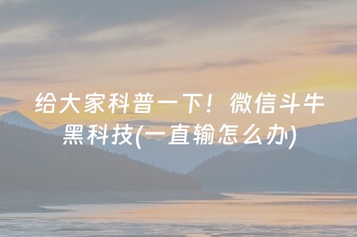 给大家科普一下！微信斗牛黑科技(一直输怎么办)