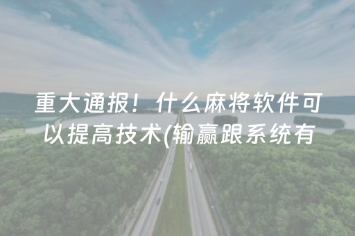 重大通报！什么麻将软件可以提高技术(输赢跟系统有关系吗)