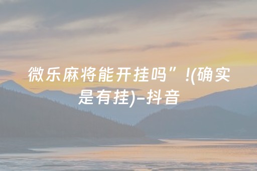 微乐麻将能开挂吗”!(确实是有挂)-抖音