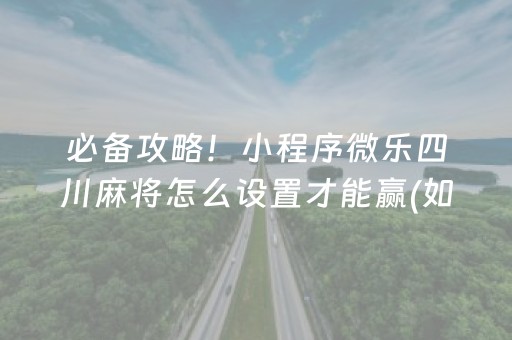 必备攻略！小程序微乐四川麻将怎么设置才能赢(如何提高好牌几率)