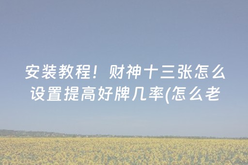 安装教程！财神十三张怎么设置提高好牌几率(怎么老是输)