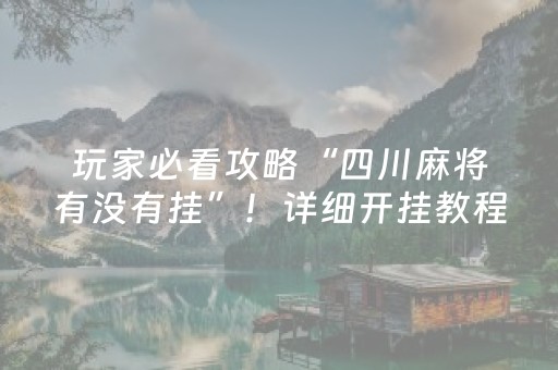 玩家必看攻略“四川麻将有没有挂”！详细开挂教程（确实真的有挂)-抖音