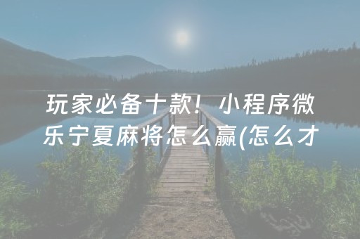 玩家必备十款！小程序微乐宁夏麻将怎么赢(怎么才能赢)