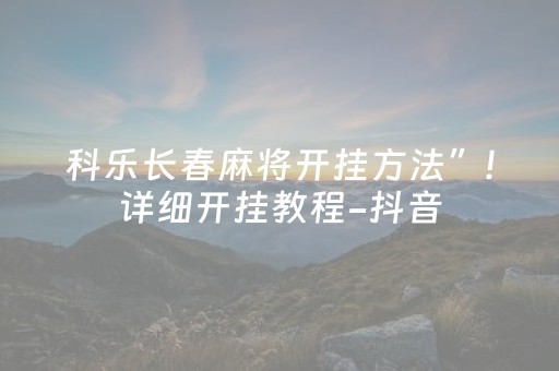 科乐长春麻将开挂方法”!详细开挂教程-抖音