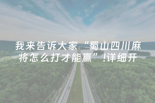 我来告诉大家“蜀山四川麻将怎么打才能赢”!详细开挂教程-抖音