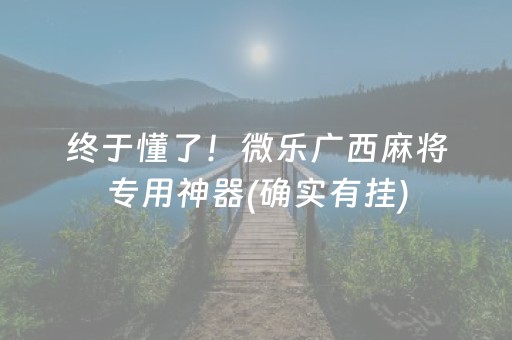 终于懂了！微乐广西麻将专用神器(确实有挂)