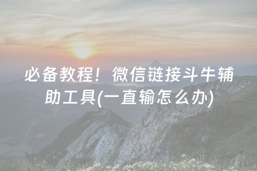 必备教程！微信链接斗牛辅助工具(一直输怎么办)