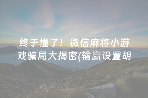 终于懂了！微信麻将小游戏骗局大揭密(输赢设置胡牌规律)