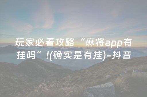 玩家必看攻略“麻将app有挂吗”!(确实是有挂)-抖音